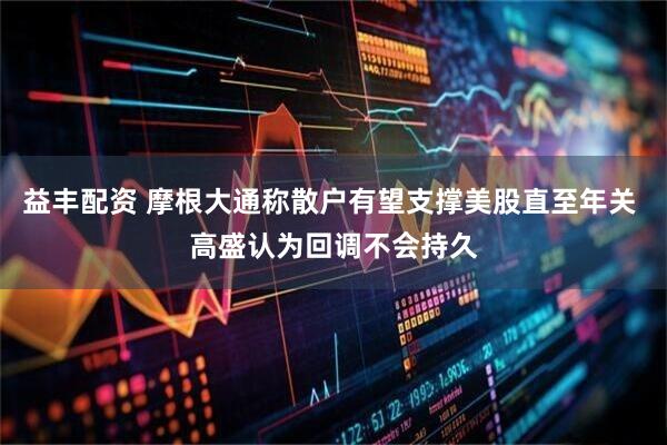 益丰配资 摩根大通称散户有望支撑美股直至年关 高盛认为回调不会持久