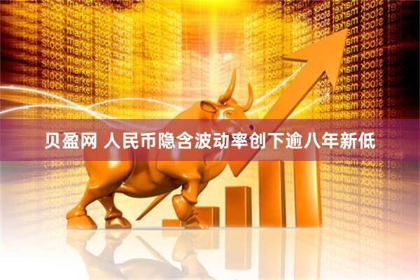 贝盈网 人民币隐含波动率创下逾八年新低