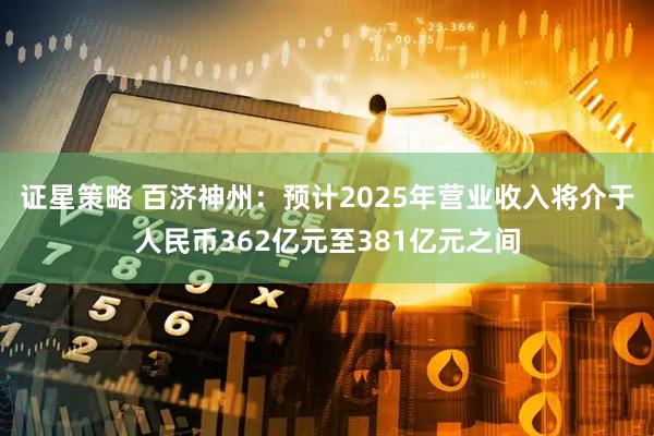 证星策略 百济神州：预计2025年营业收入将介于人民币362亿元至381亿元之间
