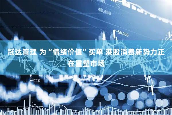 冠达管理 为“情绪价值”买单 港股消费新势力正在重塑市场